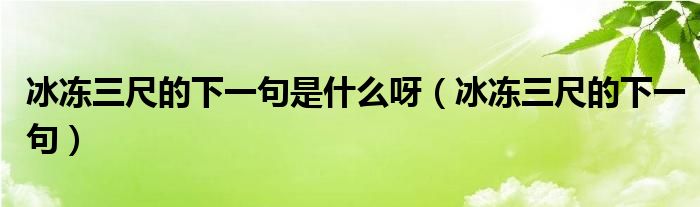 冰冻三尺的下一句是什么呀（冰冻三尺的下一句）