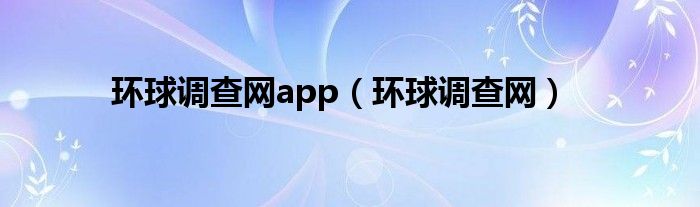 环球调查网app（环球调查网）