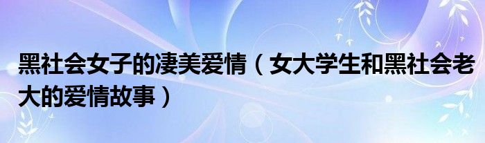 黑社会女子的凄美爱情（女大学生和黑社会老大的爱情故事）