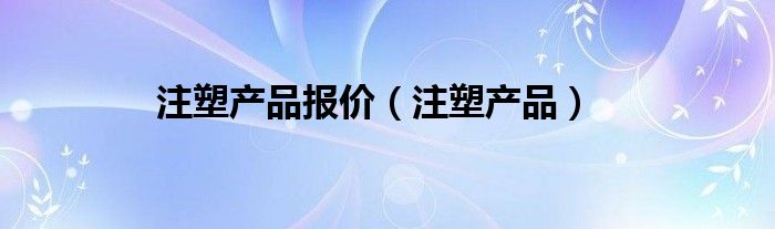 注塑产品报价（注塑产品）