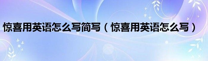 惊喜用英语怎么写简写（惊喜用英语怎么写）