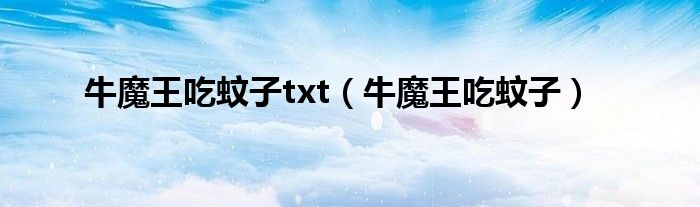 牛魔王吃蚊子txt（牛魔王吃蚊子）