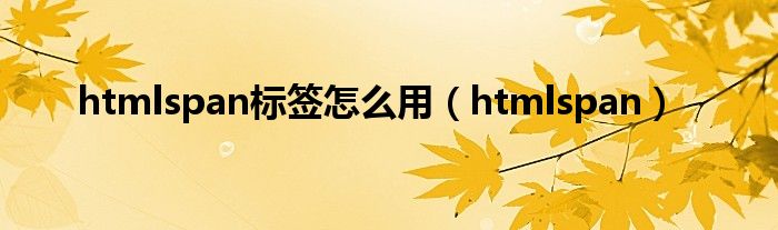 htmlspan标签怎么用（htmlspan）