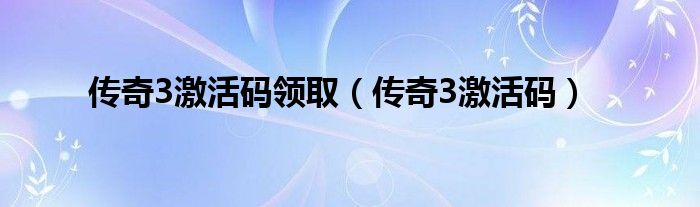 传奇3激活码领取（传奇3激活码）