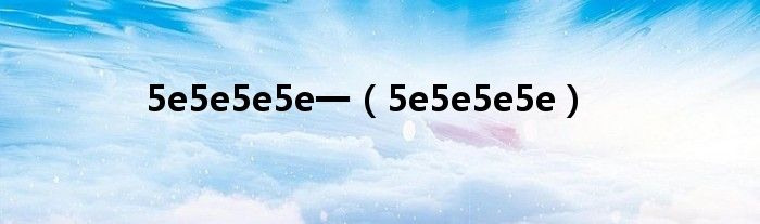 5e5e5e5e一（5e5e5e5e）