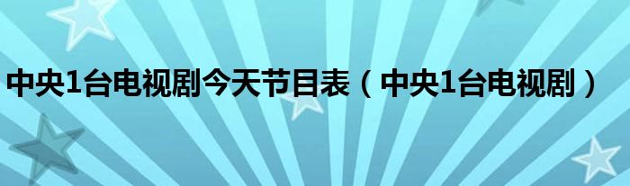 中央1台电视剧今天节目表（中央1台电视剧）