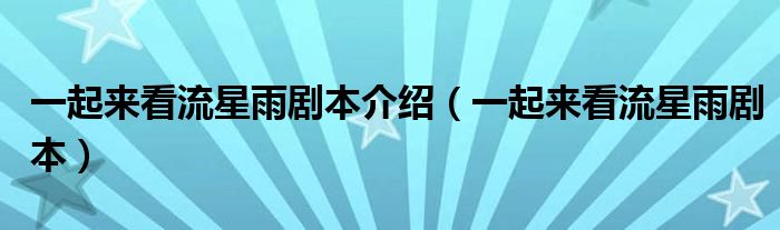 一起来看流星雨剧本介绍（一起来看流星雨剧本）