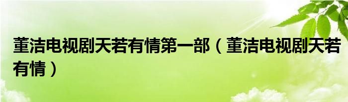 董洁电视剧天若有情第一部（董洁电视剧天若有情）