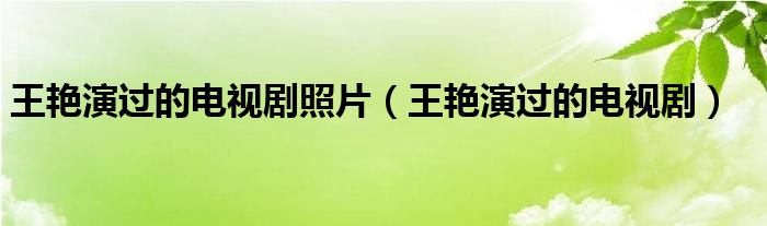 王艳演过的电视剧照片（王艳演过的电视剧）