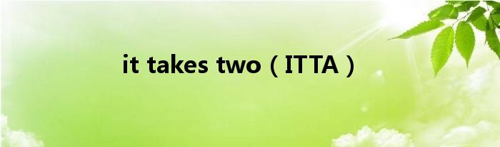 it takes two（ITTA）