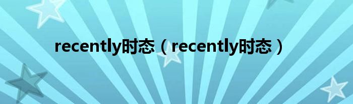 recently时态（recently时态）