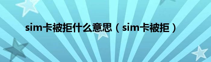 sim卡被拒什么意思（sim卡被拒）