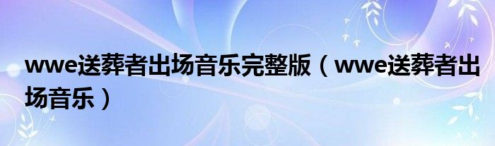 wwe送葬者出场音乐完整版（wwe送葬者出场音乐）