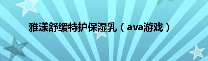 雅漾舒缓特护保湿乳（ava游戏）