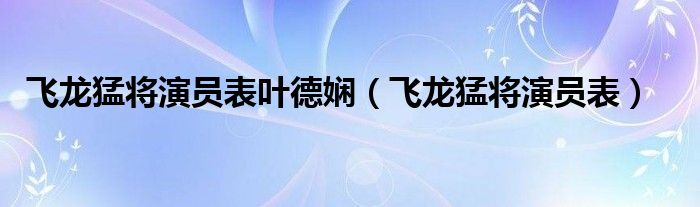 飞龙猛将演员表叶德娴（飞龙猛将演员表）