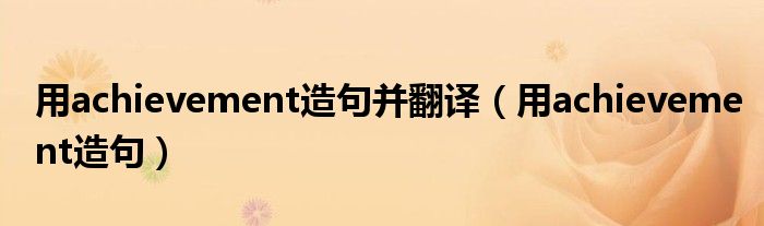 用achievement造句并翻译（用achievement造句）