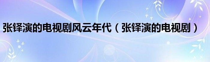 张铎演的电视剧风云年代（张铎演的电视剧）