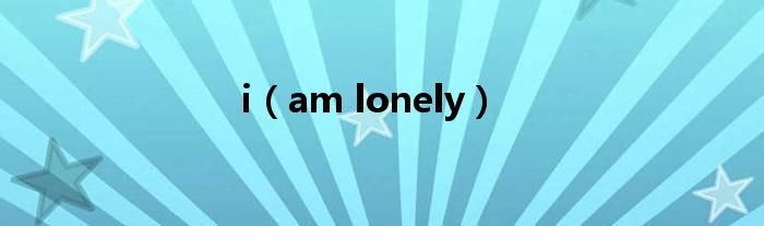 i（am lonely）