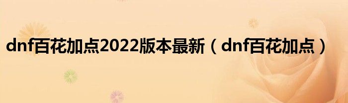 dnf百花加点2022版本最新（dnf百花加点）