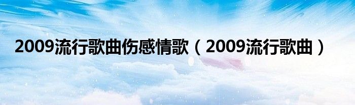 2009流行歌曲伤感情歌（2009流行歌曲）