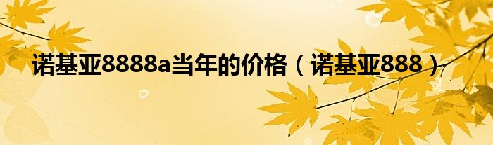 诺基亚8888a当年的价格（诺基亚888）