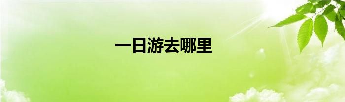 一日游去哪里