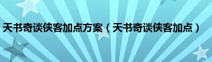 天书奇谈侠客加点方案（天书奇谈侠客加点）