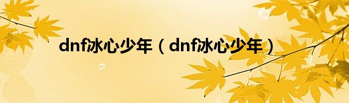 dnf冰心少年（dnf冰心少年）