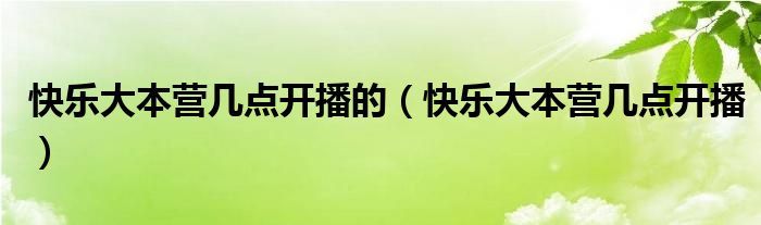 快乐大本营几点开播的（快乐大本营几点开播）