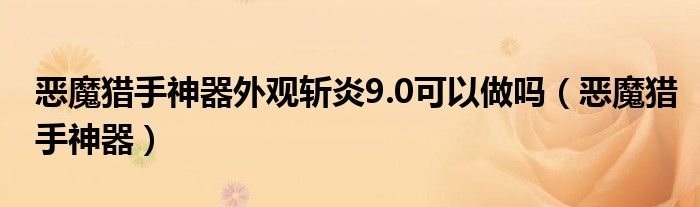 恶魔猎手神器外观斩炎9.0可以做吗（恶魔猎手神器）