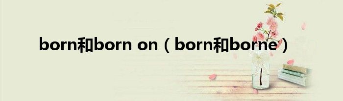 born和born on（born和borne）