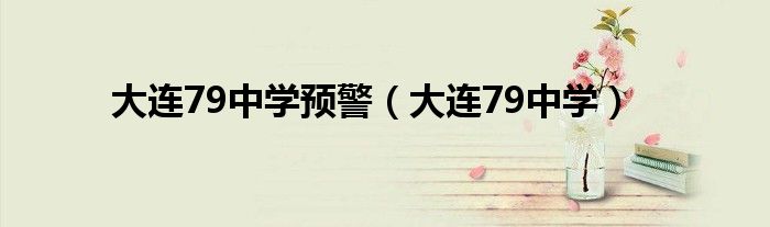 大连79中学预警（大连79中学）