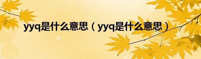 yyq是什么意思（yyq是什么意思）