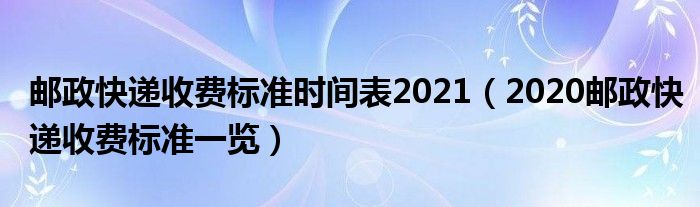 邮政快递收费标准时间表2021（2020邮政快递收费标准一览）