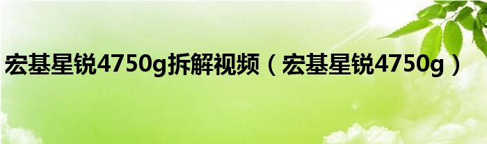 宏基星锐4750g拆解视频（宏基星锐4750g）