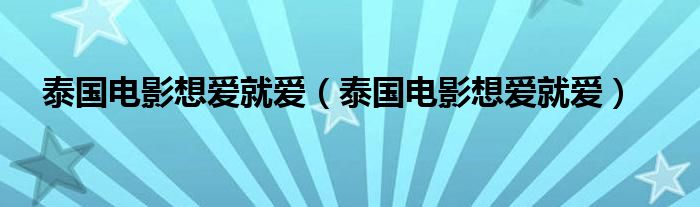 泰国电影想爱就爱（泰国电影想爱就爱）