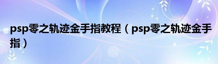 psp零之轨迹金手指教程（psp零之轨迹金手指）