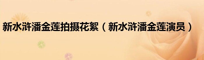 新水浒潘金莲拍摄花絮（新水浒潘金莲演员）