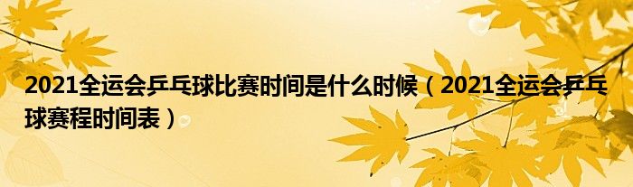 2021全运会乒乓球比赛时间是什么时候（2021全运会乒乓球赛程时间表）