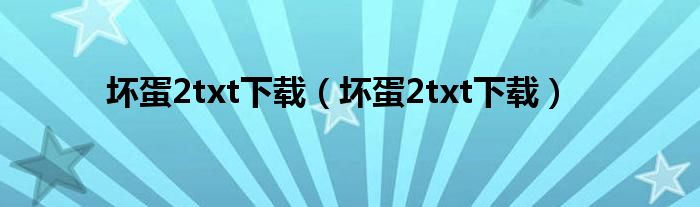 坏蛋2txt下载（坏蛋2txt下载）