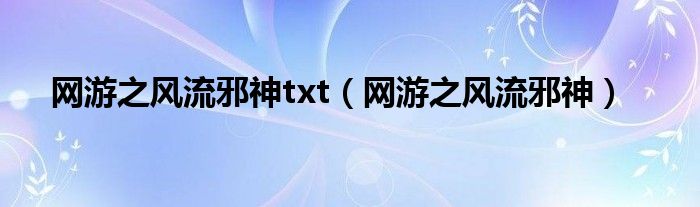 网游之风流邪神txt（网游之风流邪神）