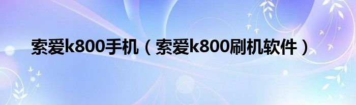 索爱k800手机（索爱k800刷机软件）