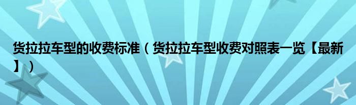 货拉拉车型的收费标准（货拉拉车型收费对照表一览【最新】）