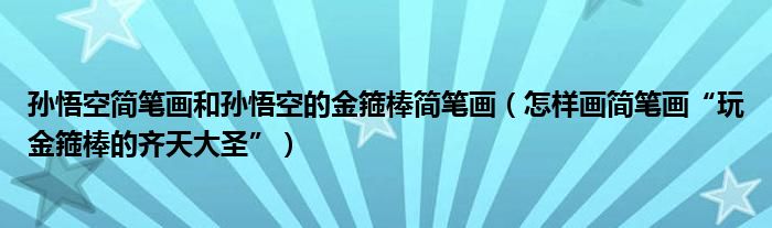 孙悟空简笔画和孙悟空的金箍棒简笔画怎样画简笔画玩金箍棒的齐天大圣