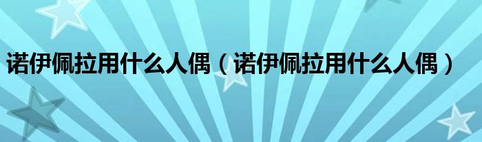 诺伊佩拉用什么人偶（诺伊佩拉用什么人偶）