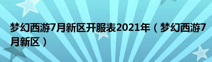 梦幻西游7月新区开服表2021年（梦幻西游7月新区）