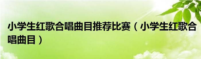 小学生红歌合唱曲目推荐比赛（小学生红歌合唱曲目）