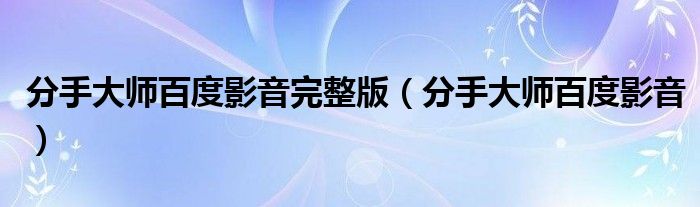 分手大师百度影音完整版（分手大师百度影音）