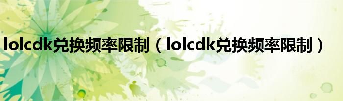 lolcdk兑换频率限制（lolcdk兑换频率限制）