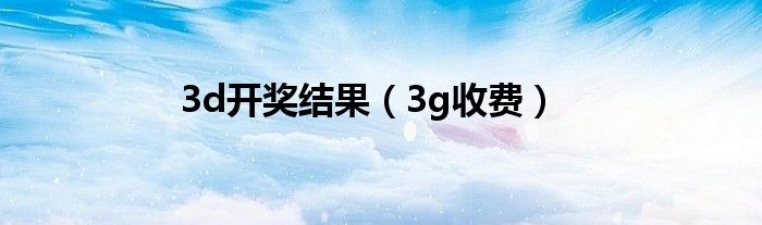 3d开奖结果（3g收费）